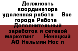 Должность координатора(удаленная работа) - Все города Работа » Дополнительный заработок и сетевой маркетинг   . Ненецкий АО,Нельмин Нос п.